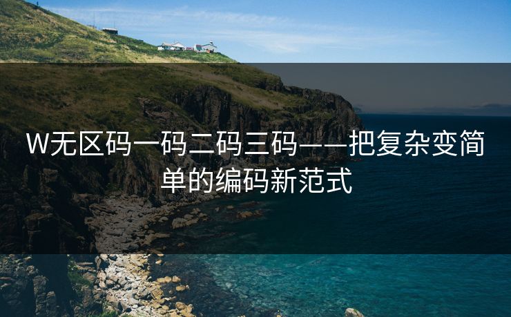 W无区码一码二码三码——把复杂变简单的编码新范式