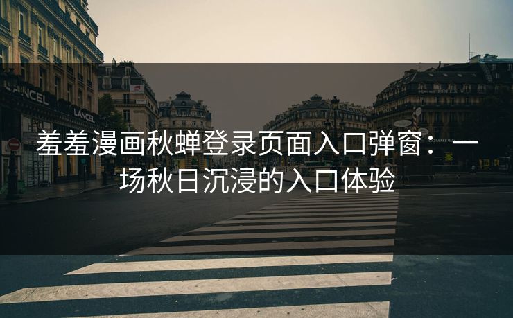 羞羞漫画秋蝉登录页面入口弹窗：一场秋日沉浸的入口体验