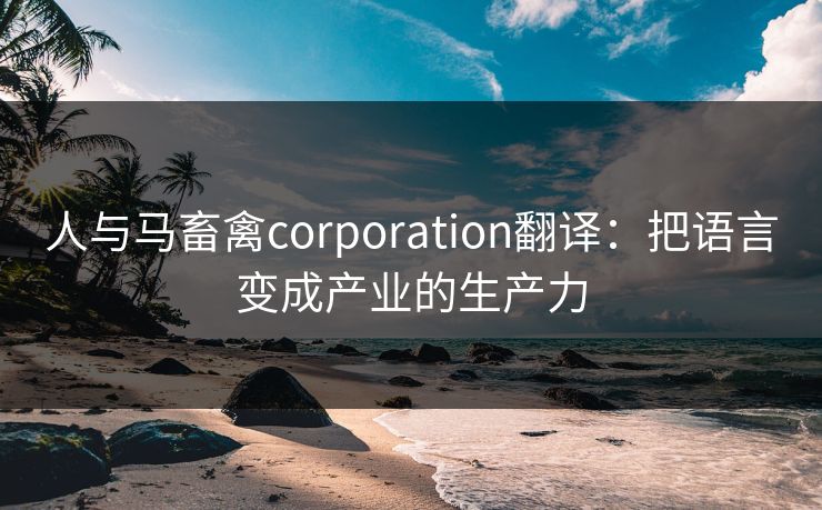 人与马畜禽corporation翻译：把语言变成产业的生产力