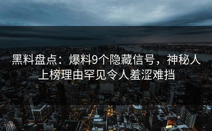 黑料盘点：爆料9个隐藏信号，神秘人上榜理由罕见令人羞涩难挡