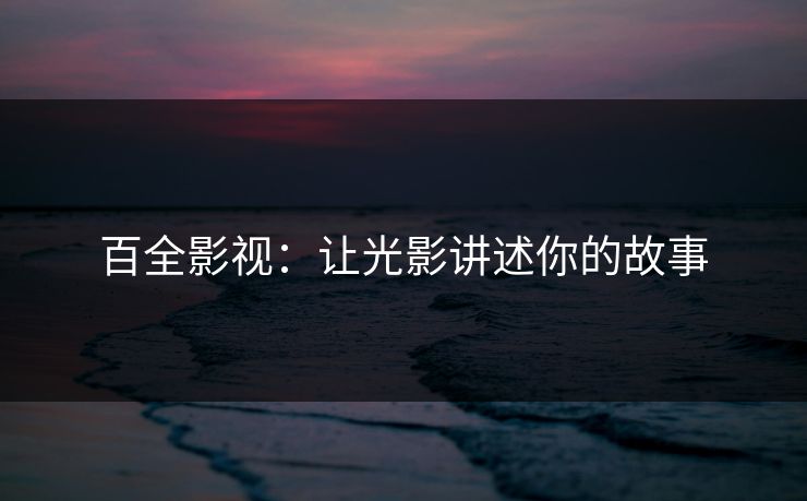 百全影视：让光影讲述你的故事