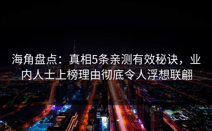海角盘点：真相5条亲测有效秘诀，业内人士上榜理由彻底令人浮想联翩