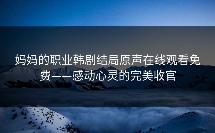 妈妈的职业韩剧结局原声在线观看免费——感动心灵的完美收官