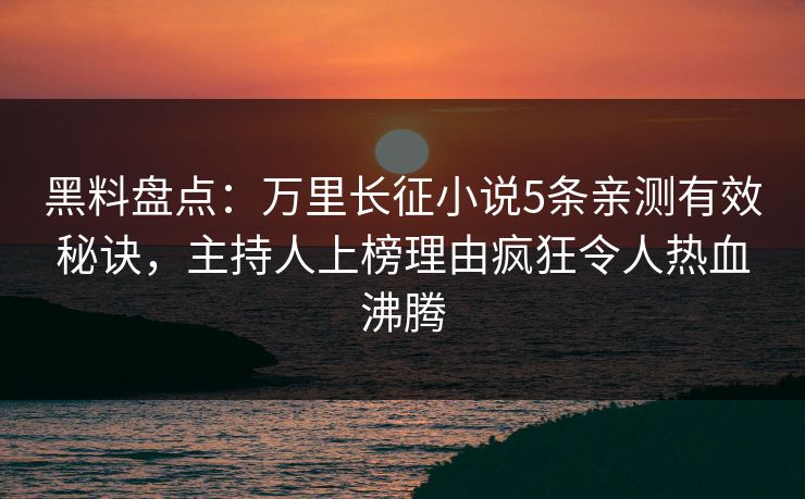 黑料盘点：万里长征小说5条亲测有效秘诀，主持人上榜理由疯狂令人热血沸腾