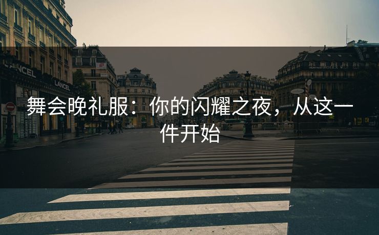 舞会晚礼服：你的闪耀之夜，从这一件开始