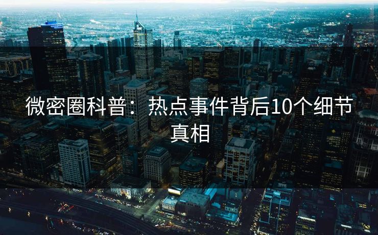 微密圈科普：热点事件背后10个细节真相
