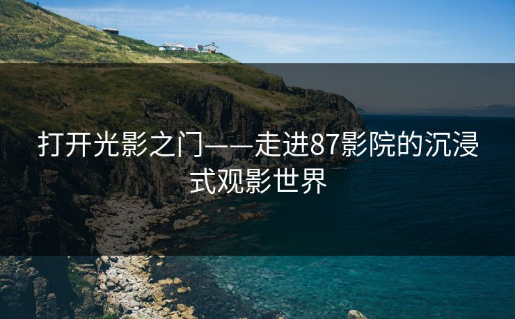 打开光影之门——走进87影院的沉浸式观影世界