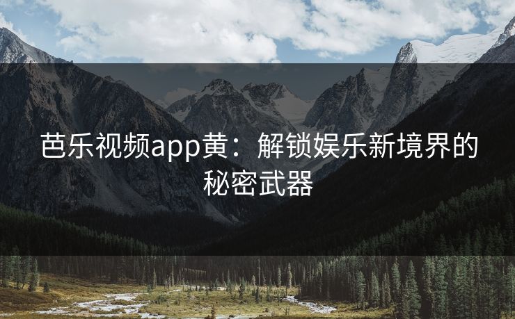 芭乐视频app黄：解锁娱乐新境界的秘密武器