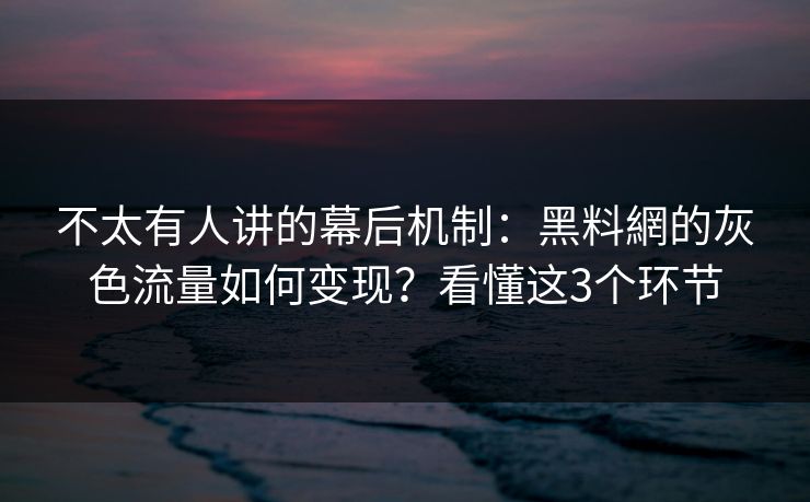不太有人讲的幕后机制：黑料網的灰色流量如何变现？看懂这3个环节