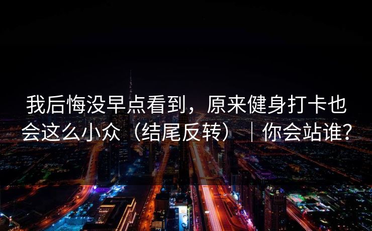 我后悔没早点看到，原来健身打卡也会这么小众（结尾反转）｜你会站谁？